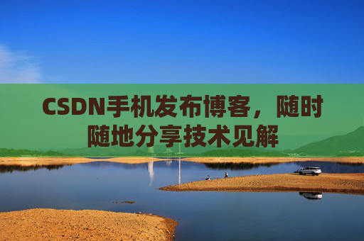 CSDN手机发布博客，随时随地分享技术见解
