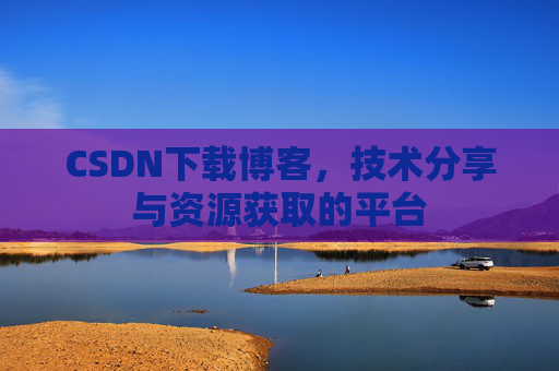 CSDN下载博客，技术分享与资源获取的平台