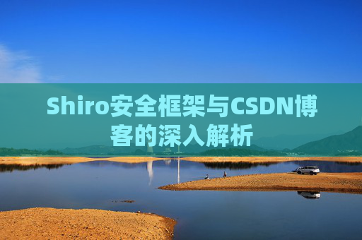 Shiro安全框架与CSDN博客的深入解析
